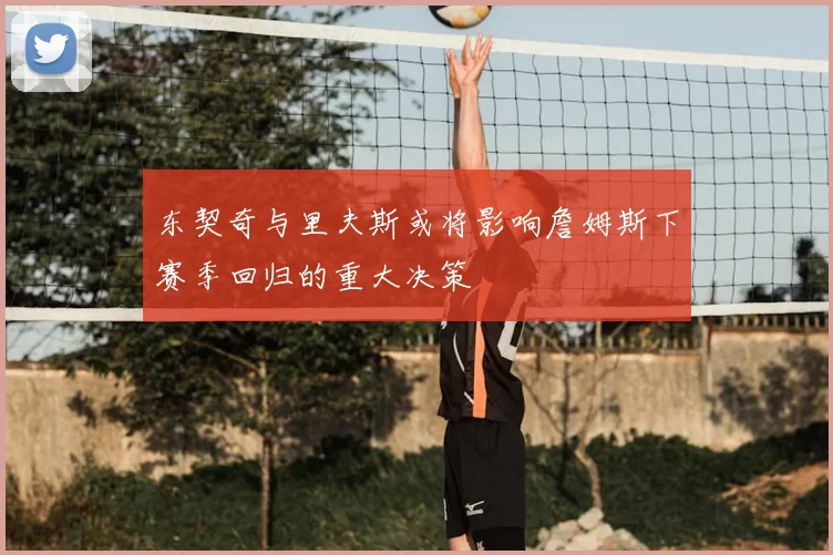 东契奇与里夫斯或将影响詹姆斯下赛季回归的重大决策