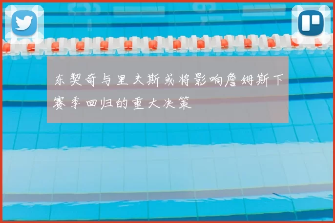 东契奇与里夫斯或将影响詹姆斯下赛季回归的重大决策