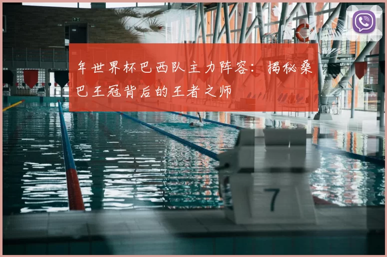 年世界杯巴西队主力阵容:揭秘桑巴王冠背后的王者之师