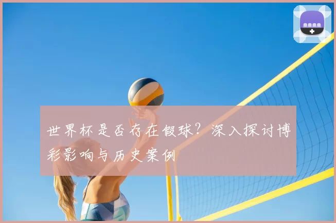 世界杯是否存在假球?深入探讨博彩影响与历史案例