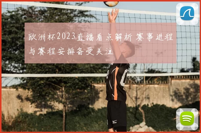 欧洲杯2023直播看点解析 赛事进程与赛程安排备受关注
