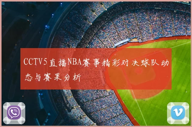 CCTV5直播NBA赛事精彩对决球队动态与赛果分析