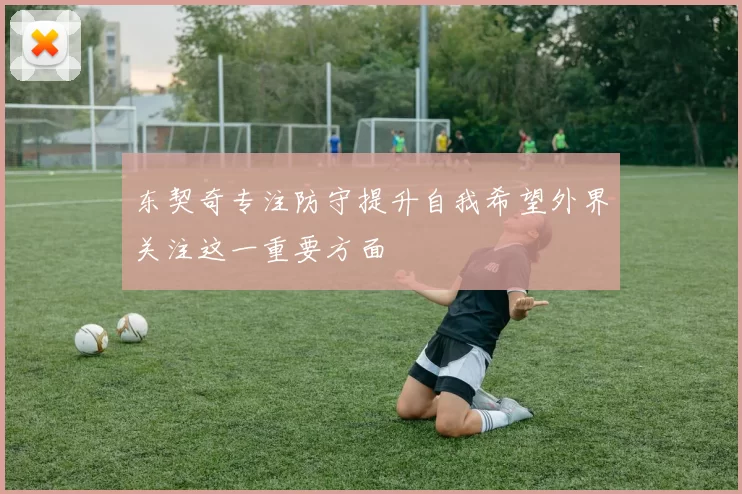 东契奇专注防守提升自我希望外界关注这一重要方面