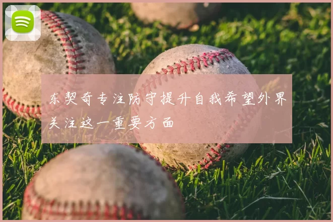 东契奇专注防守提升自我希望外界关注这一重要方面
