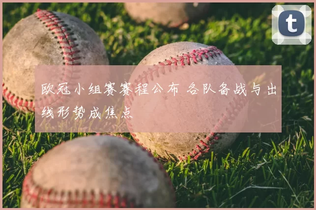 欧冠小组赛赛程公布 各队备战与出线形势成焦点