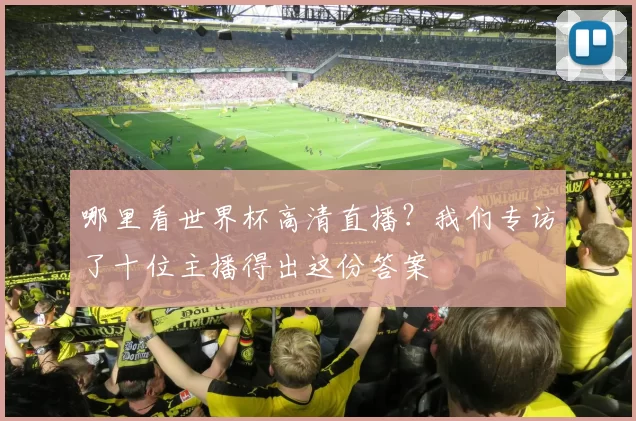 哪里看世界杯高清直播?我们专访了十位主播得出这份答案