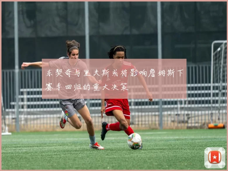 东契奇与里夫斯或将影响詹姆斯下赛季回归的重大决策