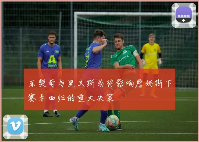 东契奇与里夫斯或将影响詹姆斯下赛季回归的重大决策