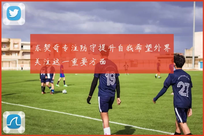 东契奇专注防守提升自我希望外界关注这一重要方面