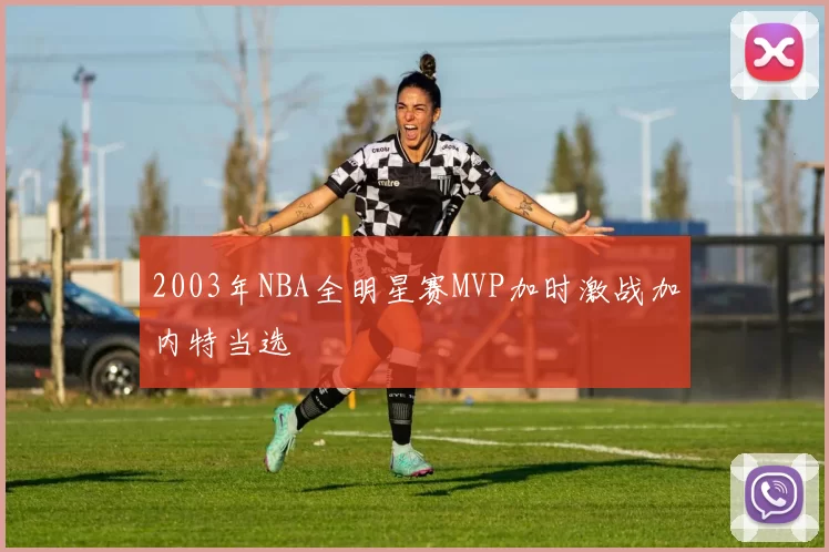 2003年NBA全明星赛MVP加时激战加内特当选