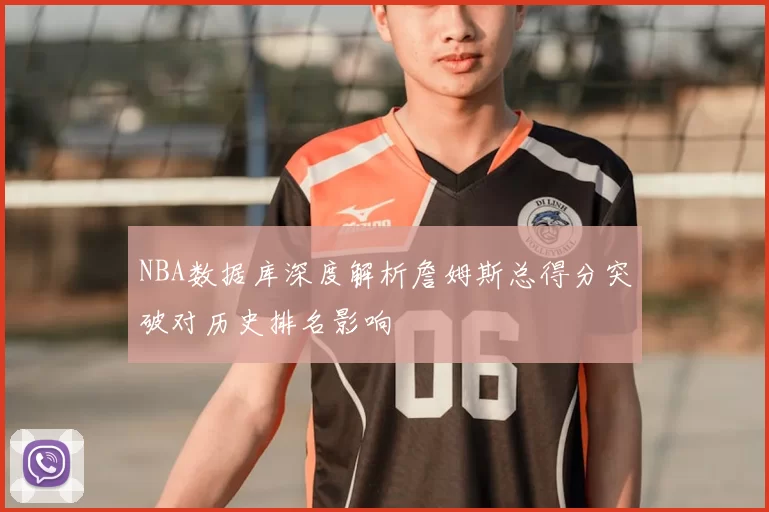 NBA数据库深度解析詹姆斯总得分突破对历史排名影响