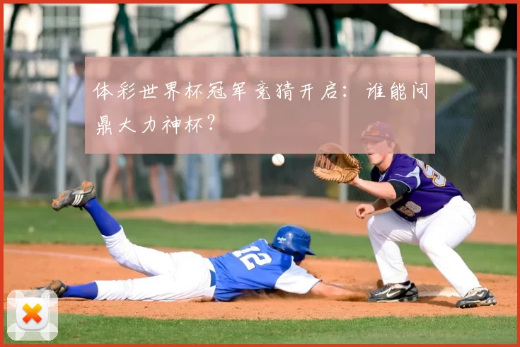 体彩世界杯冠军竞猜开启：谁能问鼎大力神杯？