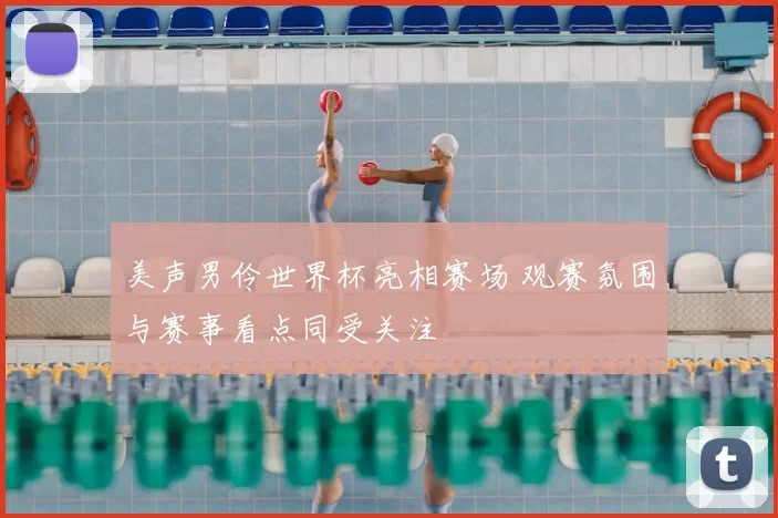 美声男伶世界杯亮相赛场 观赛氛围与赛事看点同受关注