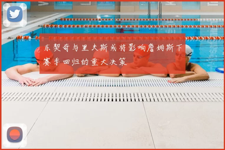东契奇与里夫斯或将影响詹姆斯下赛季回归的重大决策