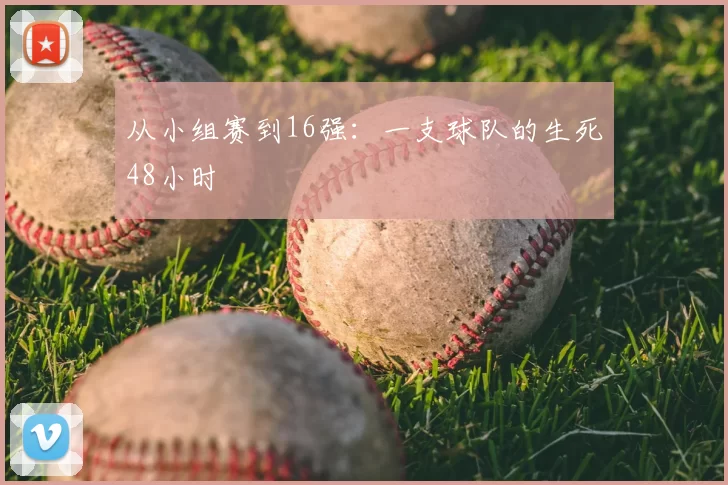 从小组赛到16强：一支球队的生死48小时