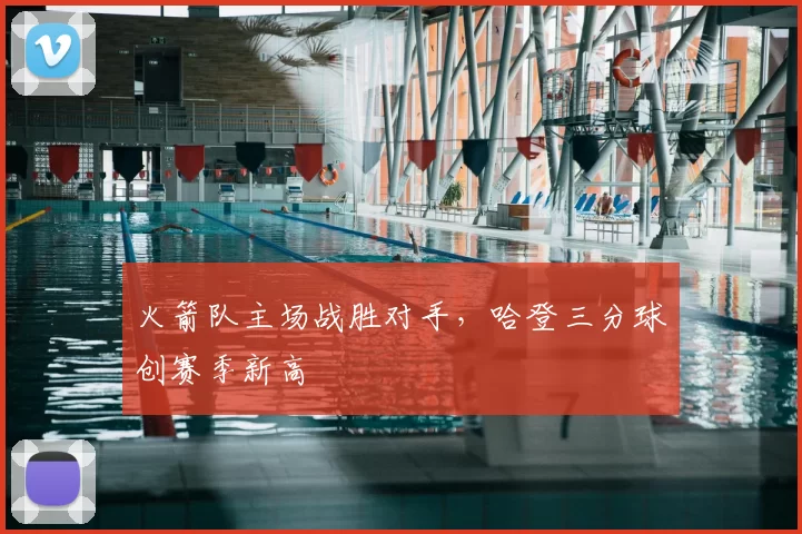 火箭队主场战胜对手，哈登三分球创赛季新高