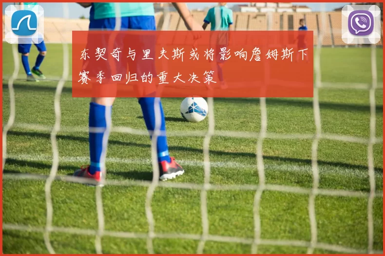东契奇与里夫斯或将影响詹姆斯下赛季回归的重大决策