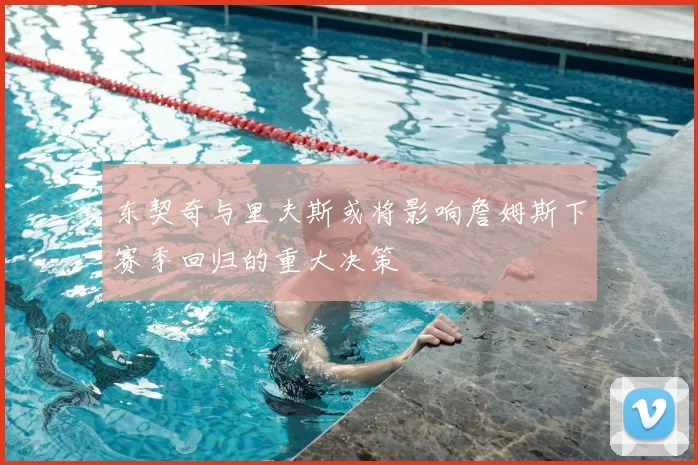 东契奇与里夫斯或将影响詹姆斯下赛季回归的重大决策
