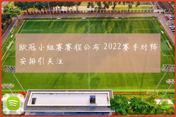欧冠小组赛赛程公布 2022赛季对阵安排引关注