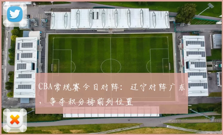 CBA常规赛今日对阵:辽宁对阵广东,争夺积分榜前列位置