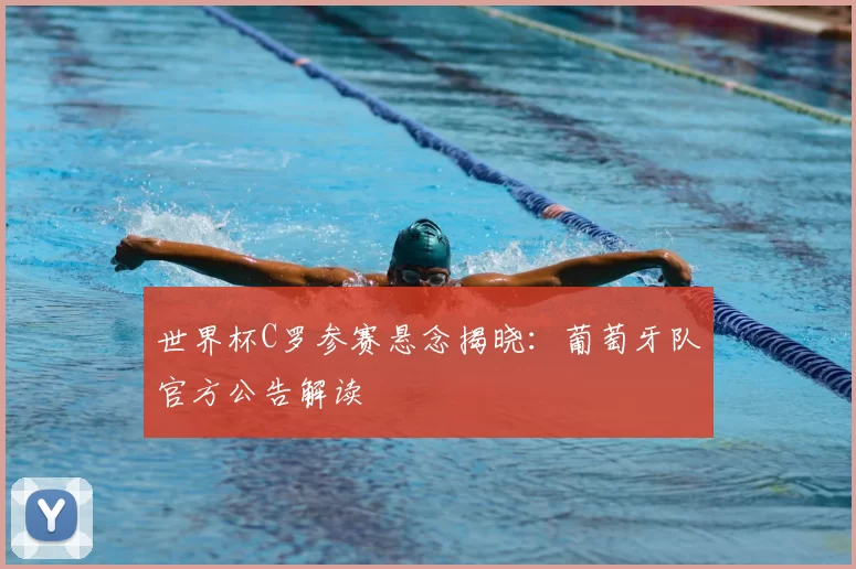 世界杯C罗参赛悬念揭晓：葡萄牙队官方公告解读