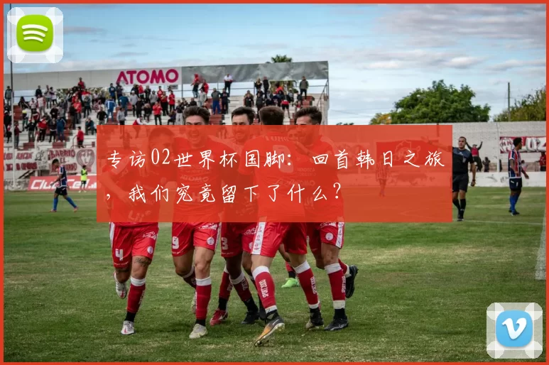 专访02世界杯国脚：回首韩日之旅，我们究竟留下了什么？
