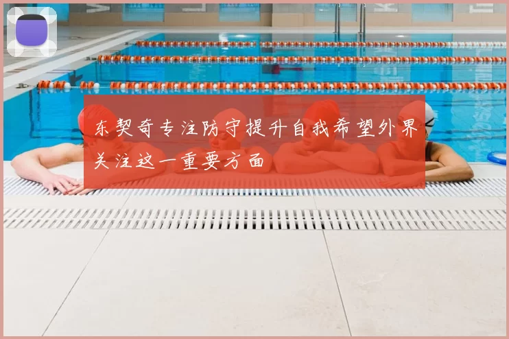 东契奇专注防守提升自我希望外界关注这一重要方面