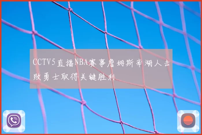 CCTV5直播NBA赛事詹姆斯率湖人击败勇士取得关键胜利