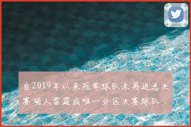 自2019年以来冠军球队未再进总决赛湖人雷霆成唯一分区决赛球队