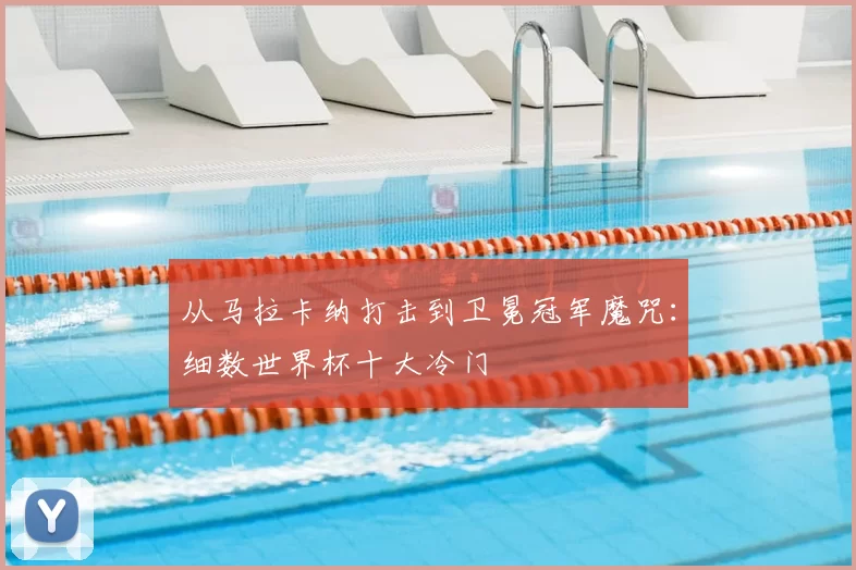 从马拉卡纳打击到卫冕冠军魔咒：细数世界杯十大冷门