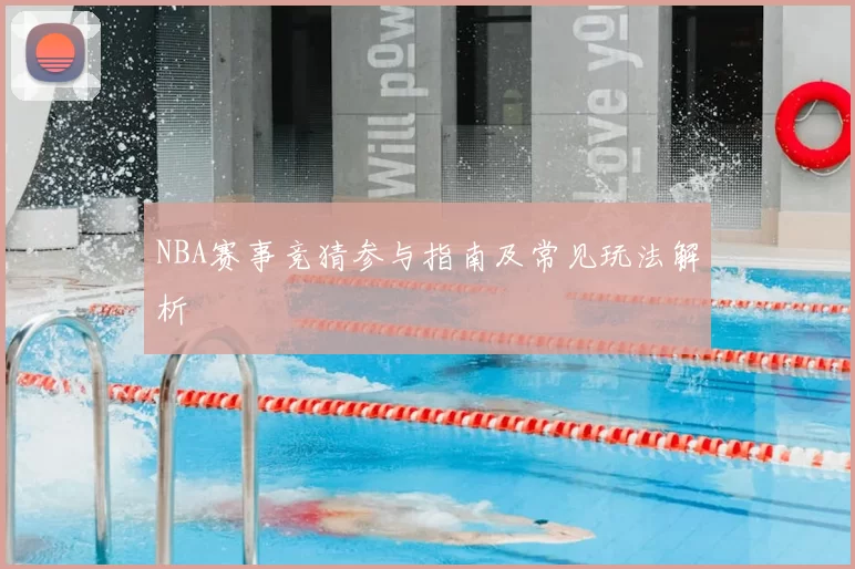 NBA赛事竞猜参与指南及常见玩法解析