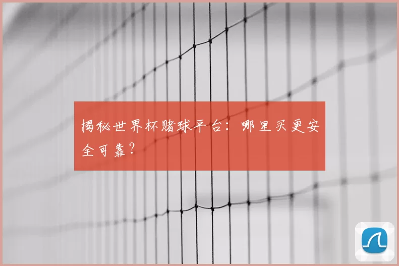 揭秘世界杯赌球平台:哪里买更安全可靠?