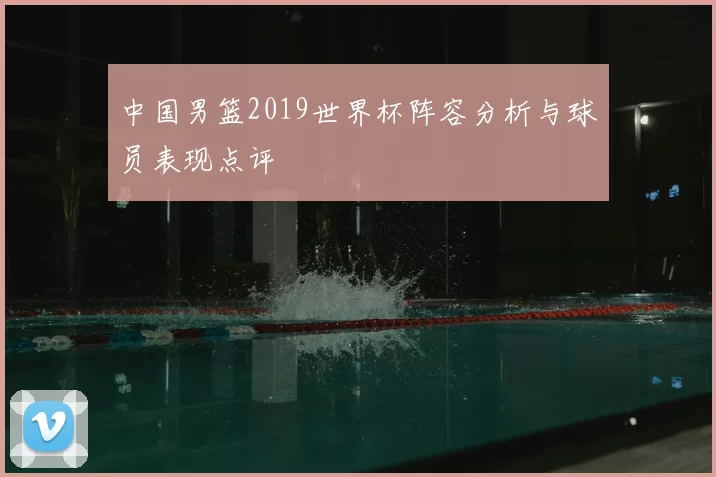 中国男篮2019世界杯阵容分析与球员表现点评