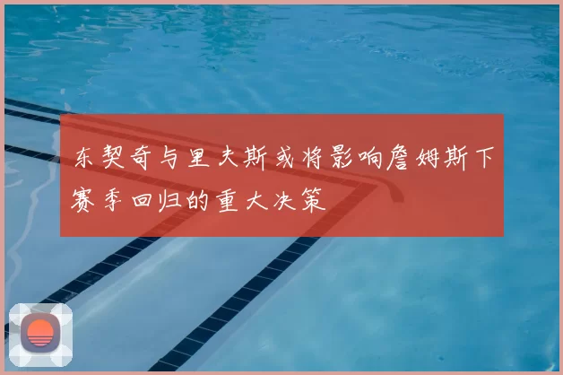 东契奇与里夫斯或将影响詹姆斯下赛季回归的重大决策