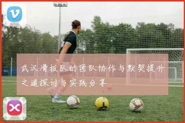 武汉滑板队的团队协作与默契提升之道探讨与实践分享
