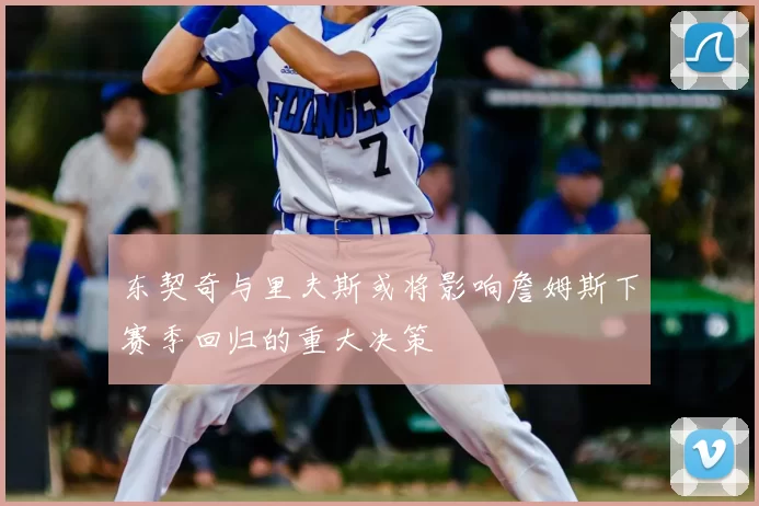 东契奇与里夫斯或将影响詹姆斯下赛季回归的重大决策