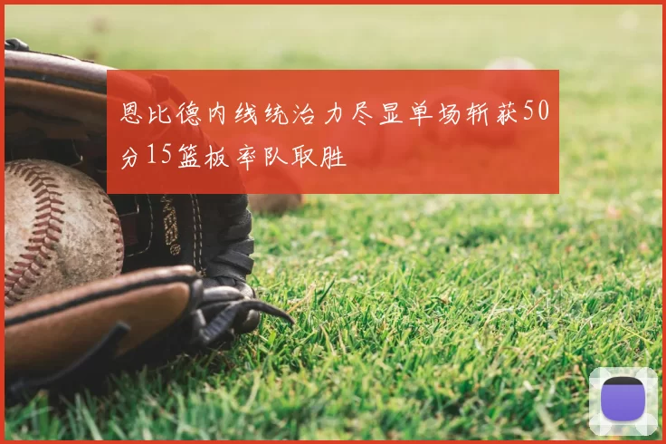 恩比德内线统治力尽显单场斩获50分15篮板率队取胜
