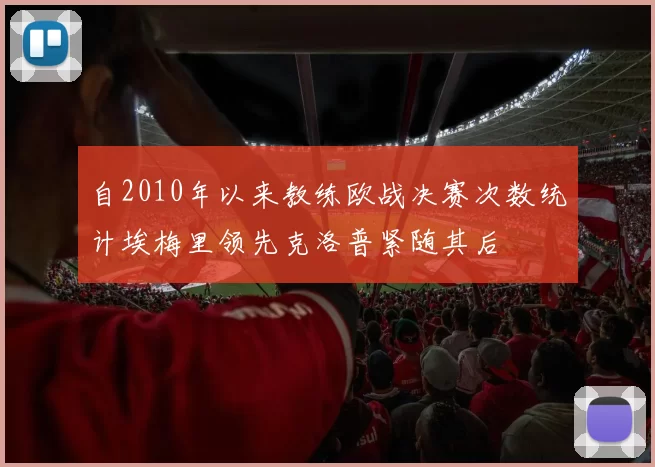 自2010年以来教练欧战决赛次数统计埃梅里领先克洛普紧随其后