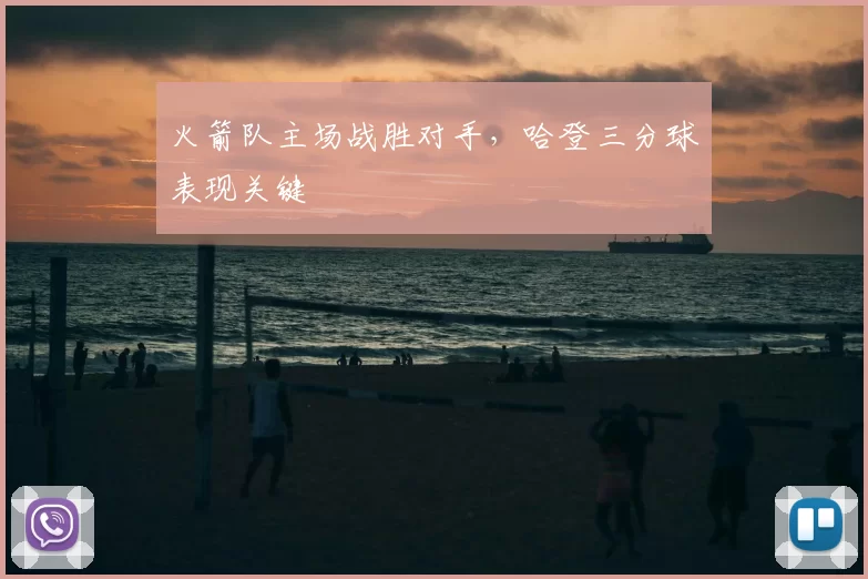 火箭队主场战胜对手,哈登三分球表现关键