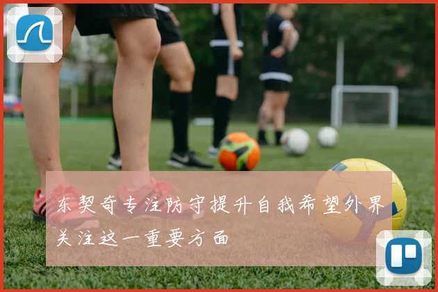东契奇专注防守提升自我希望外界关注这一重要方面