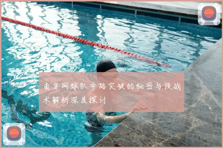 南京网球队中路突破的秘密与技战术解析深度探讨