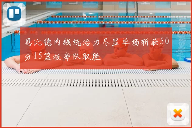 恩比德内线统治力尽显单场斩获50分15篮板率队取胜