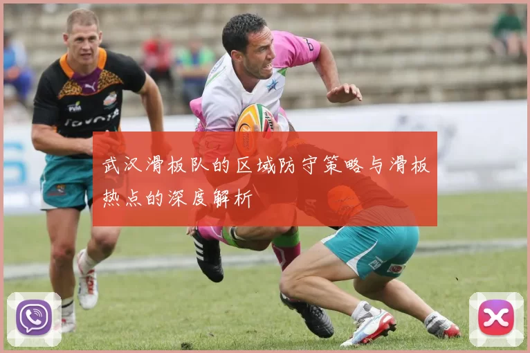 武汉滑板队的区域防守策略与滑板热点的深度解析
