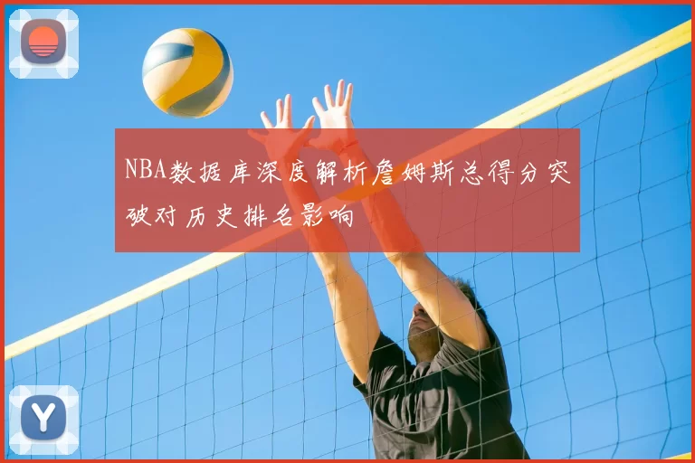 NBA数据库深度解析詹姆斯总得分突破对历史排名影响