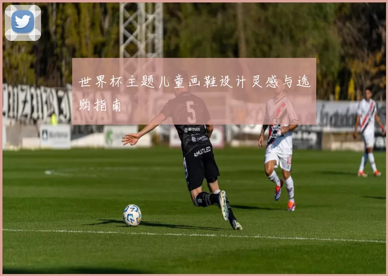 世界杯主题儿童画鞋设计灵感与选购指南