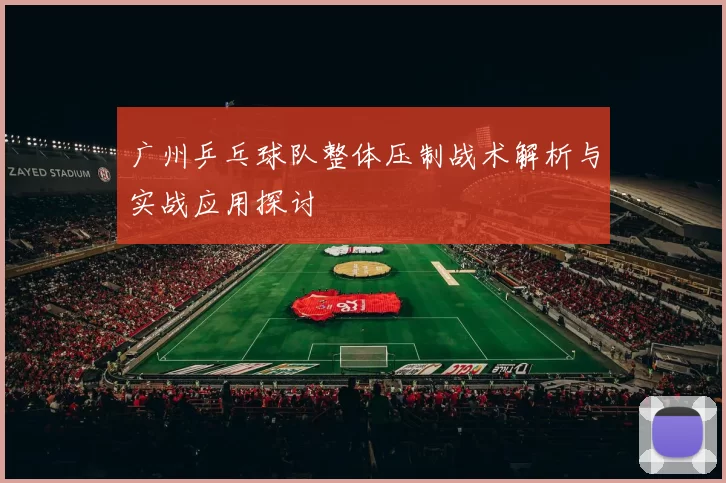 广州乒乓球队整体压制战术解析与实战应用探讨