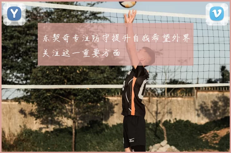 东契奇专注防守提升自我希望外界关注这一重要方面