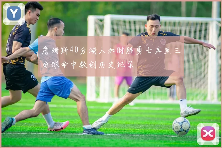 詹姆斯40分湖人加时胜勇士库里三分球命中数创历史纪录