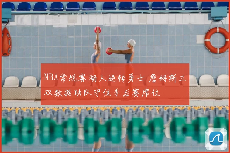 NBA常规赛湖人逆转勇士 詹姆斯三双数据助队守住季后赛席位