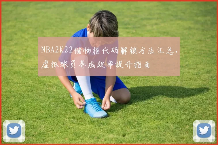 NBA2K22储物柜代码解锁方法汇总，虚拟球员养成效率提升指南